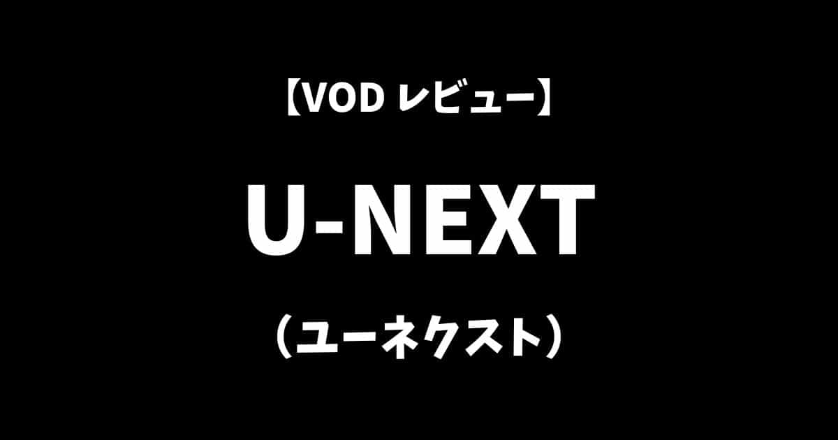 U-NEXT（ユーネクスト）VOD動画配信サービスレビューアイキャッチ画像